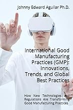 EBOOK (English) Good Manufacturing Practices (GMP): Innovations, Trends, and Global Best Practices: How New Technologies and Regulations Are Transforming the Industry